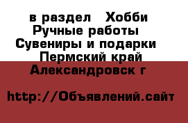  в раздел : Хобби. Ручные работы » Сувениры и подарки . Пермский край,Александровск г.